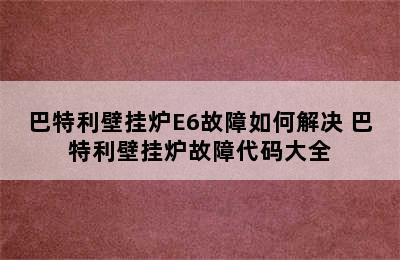 巴特利壁挂炉E6故障如何解决 巴特利壁挂炉故障代码大全